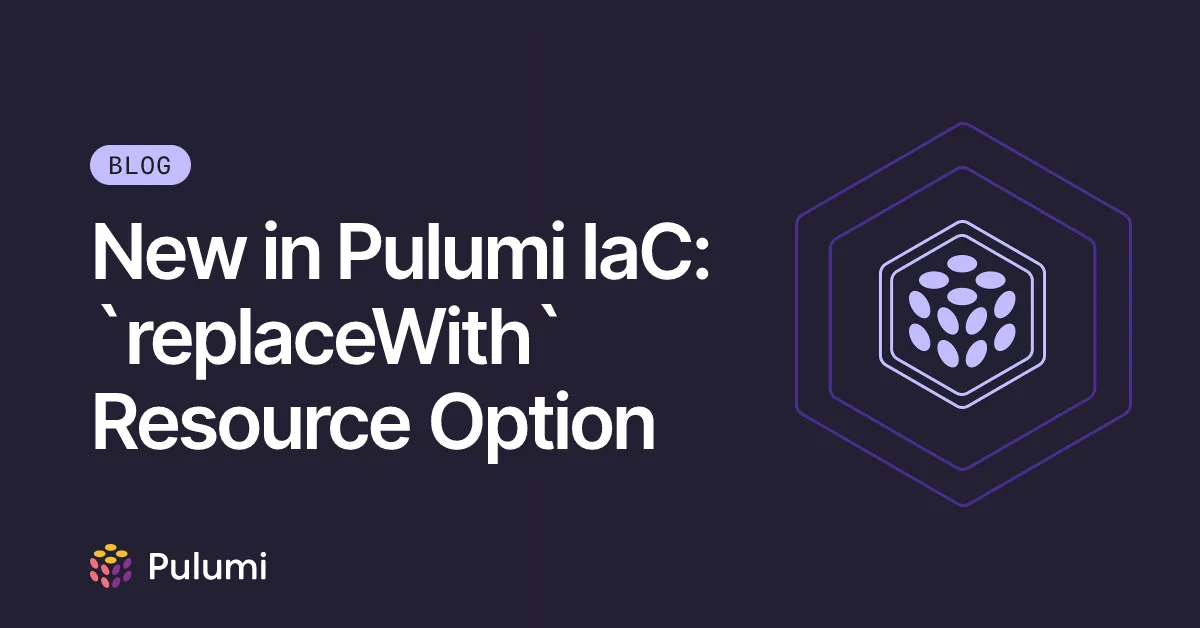 New in Pulumi IaC: `replaceWith` Resource Option