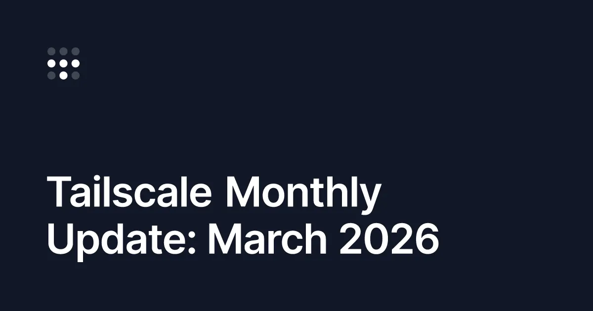 This month at Tailscale for March 2026