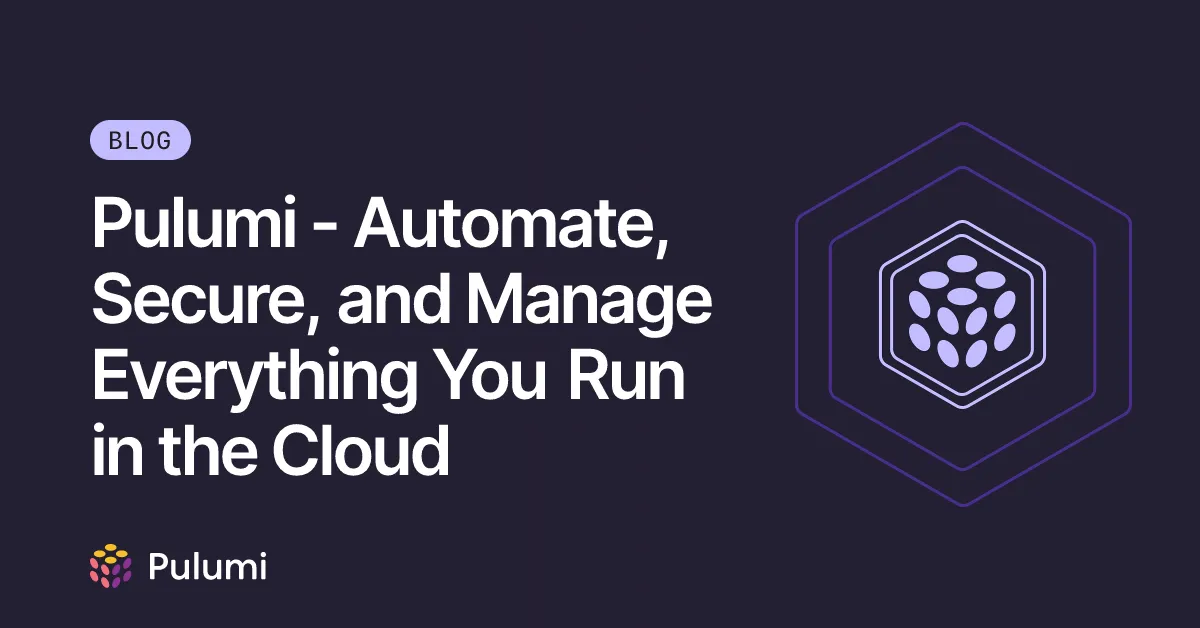 Pulumi - Automate, Secure, and Manage Everything You Run in the Cloud