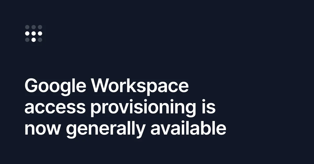 Google Workspace access provisioning is now generally available