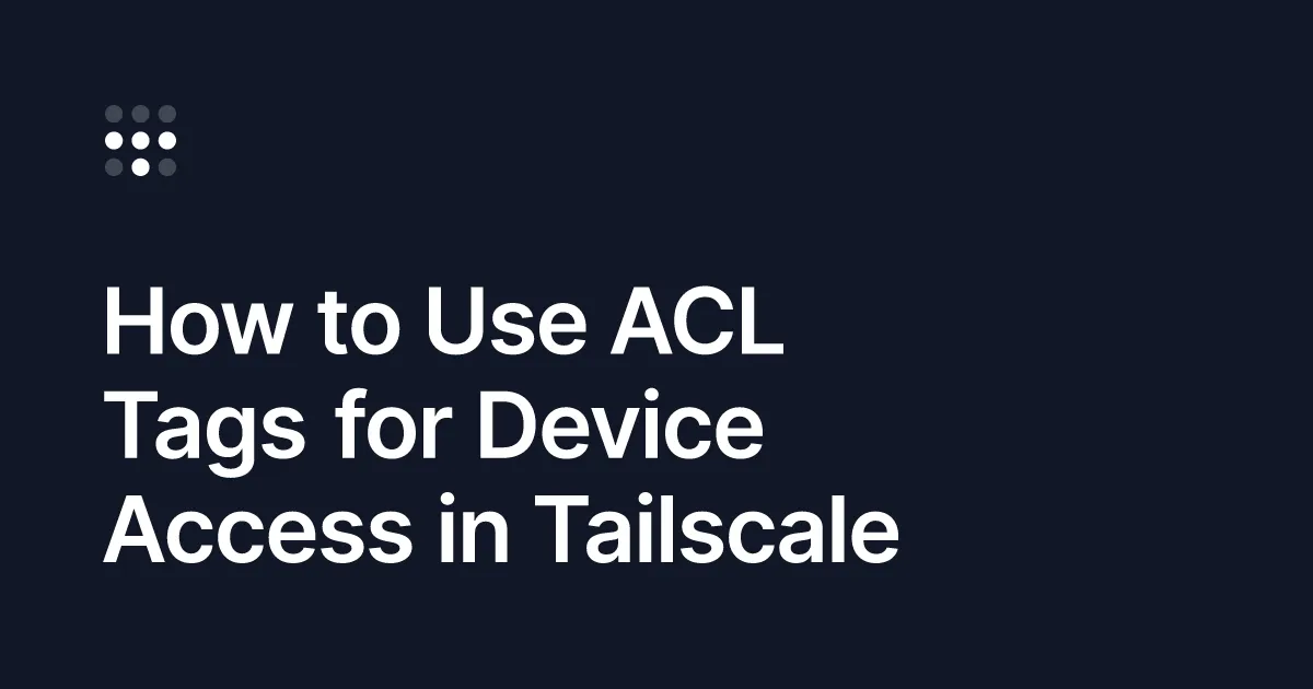 ACL Tags: Simplify Device Access in Tailscale Networks