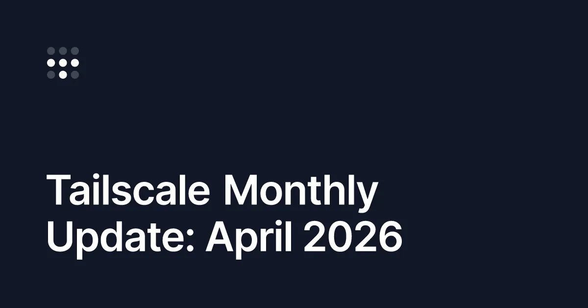 This month at Tailscale for April 2026