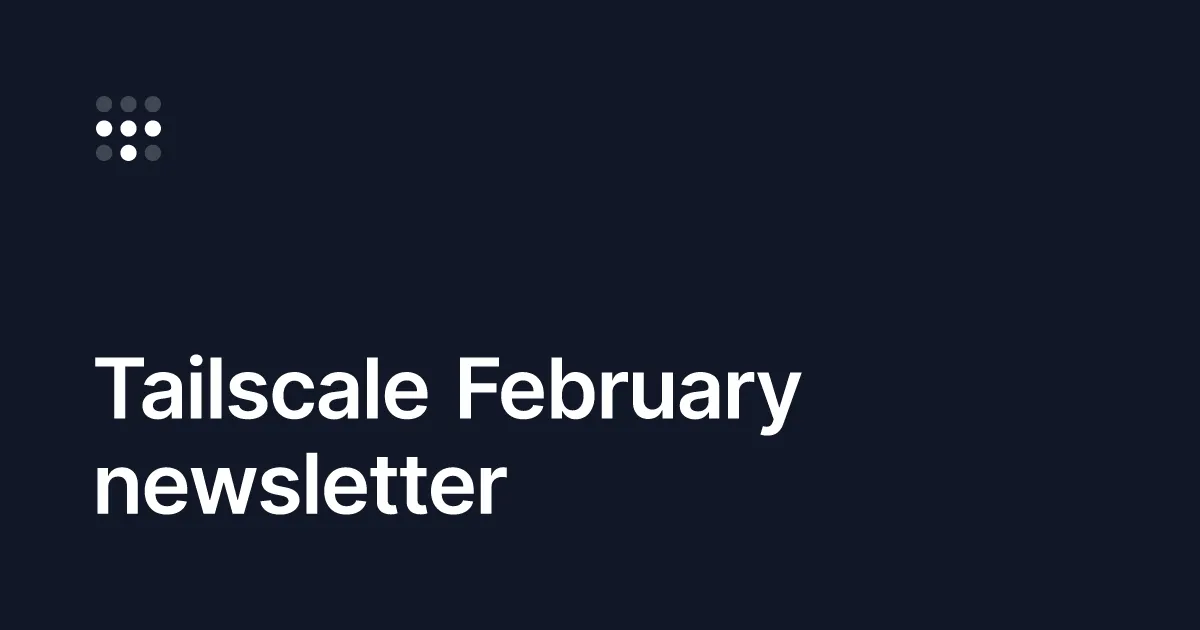 Tailscale February newsletter