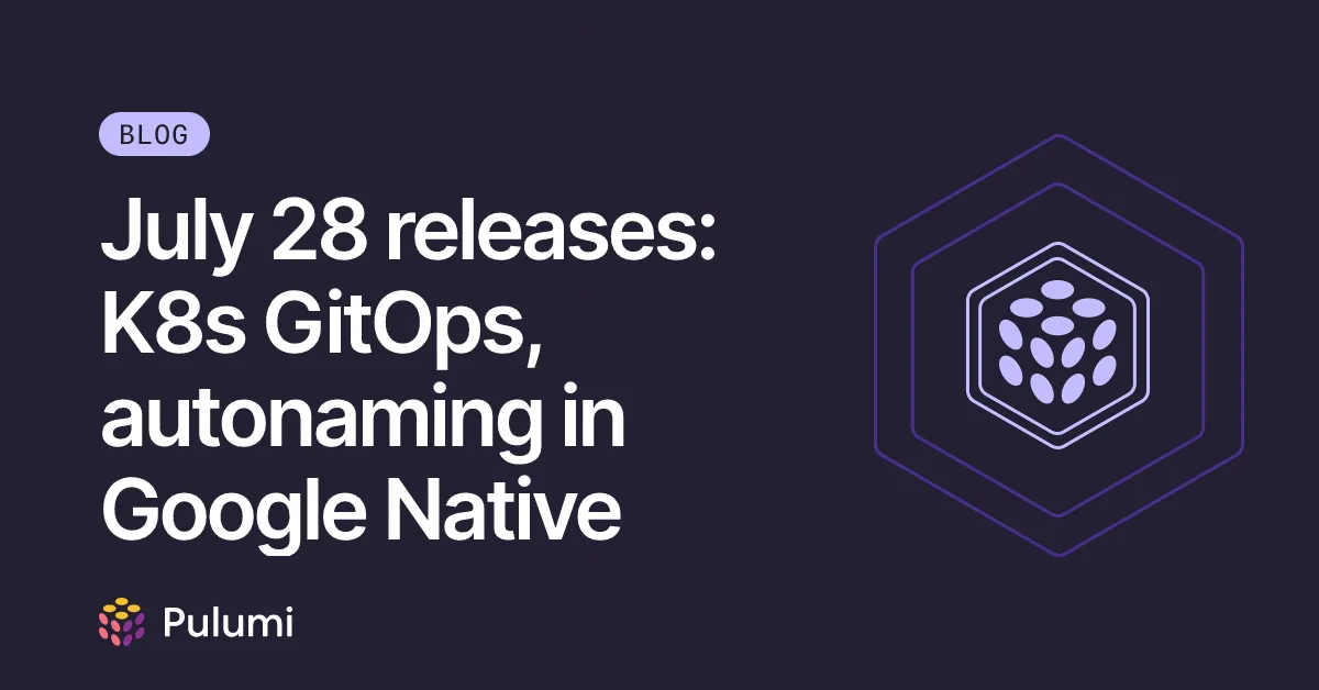 July 28 releases: K8s GitOps, autonaming in Google Native