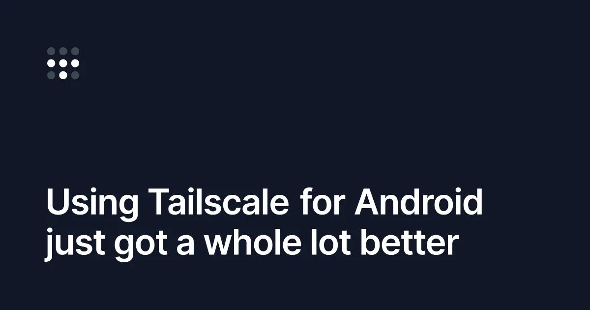 Reimagining Tailscale for Android