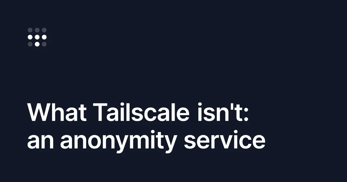 What Tailscale isn't: an anonymity service