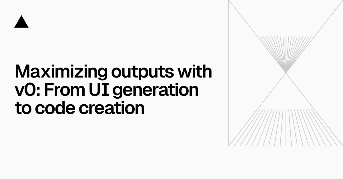 Maximizing outputs with v0: From UI generation to code creation