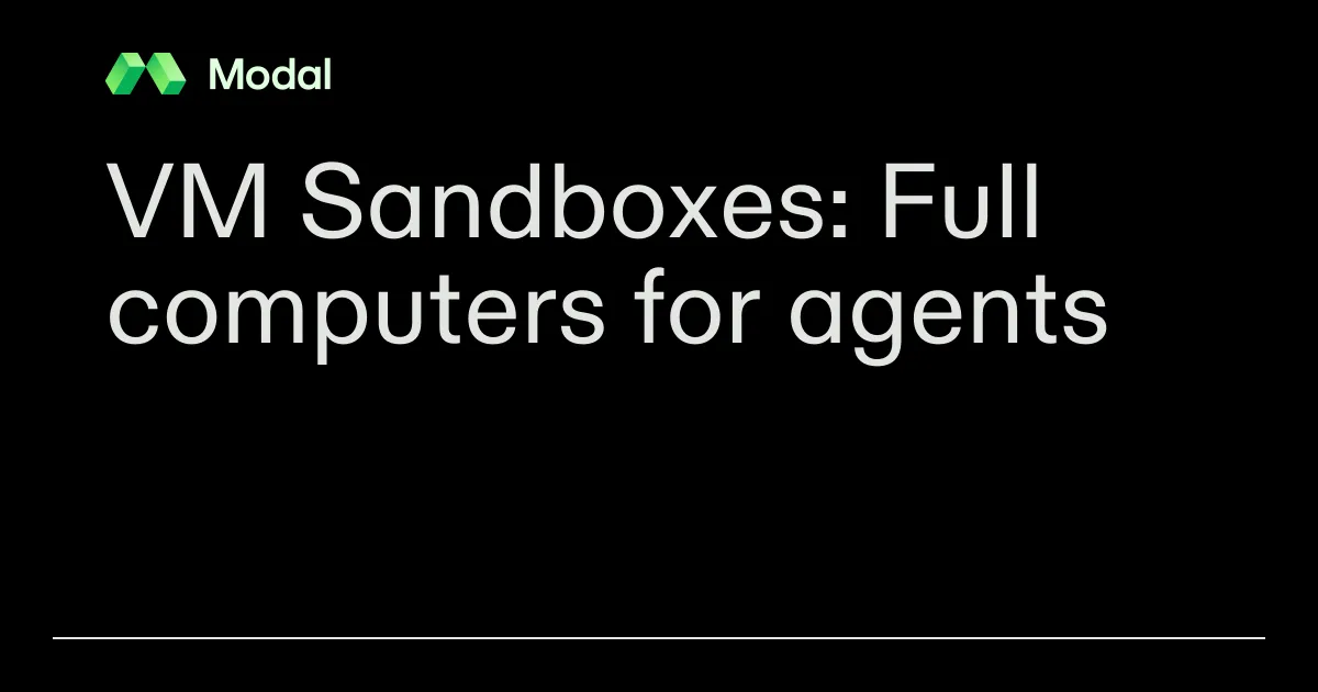 VM Sandboxes: Full computers for agents