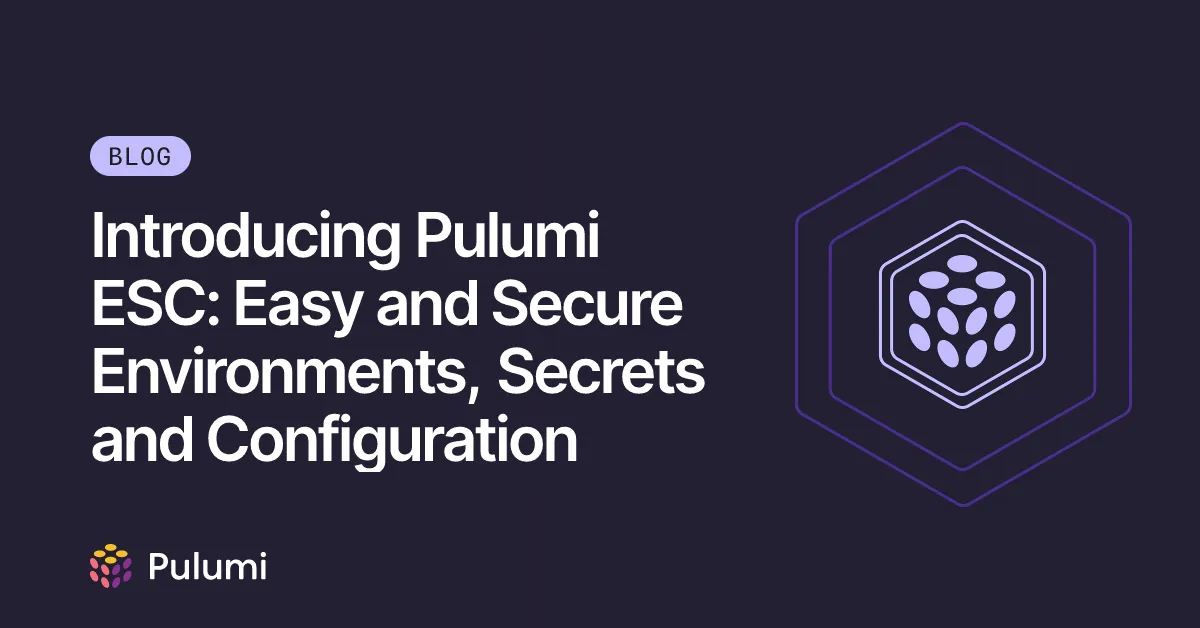 Introducing Pulumi ESC: Easy and Secure Environments, Secrets and Configuration
