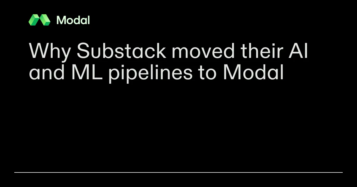 Why Substack moved their AI and ML pipelines to Modal