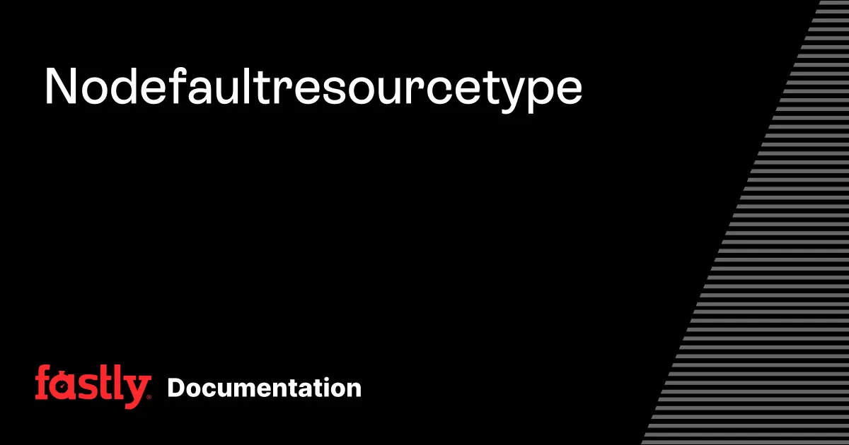 No default resource type | Fastly Documentation