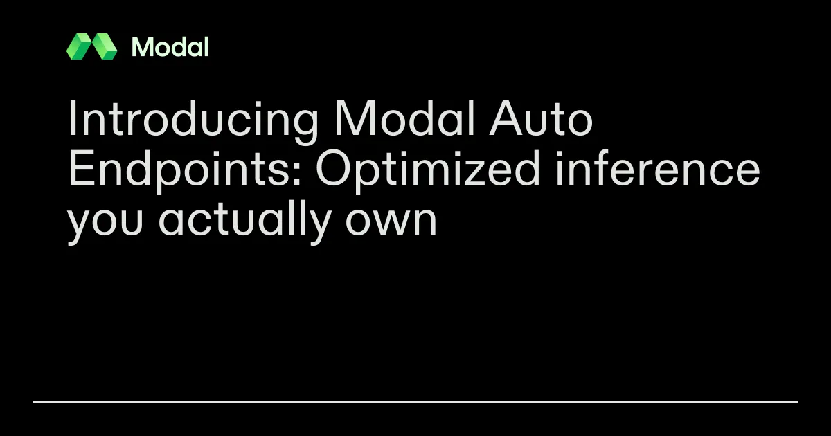 Introducing Modal Auto Endpoints: Optimized inference you actually own