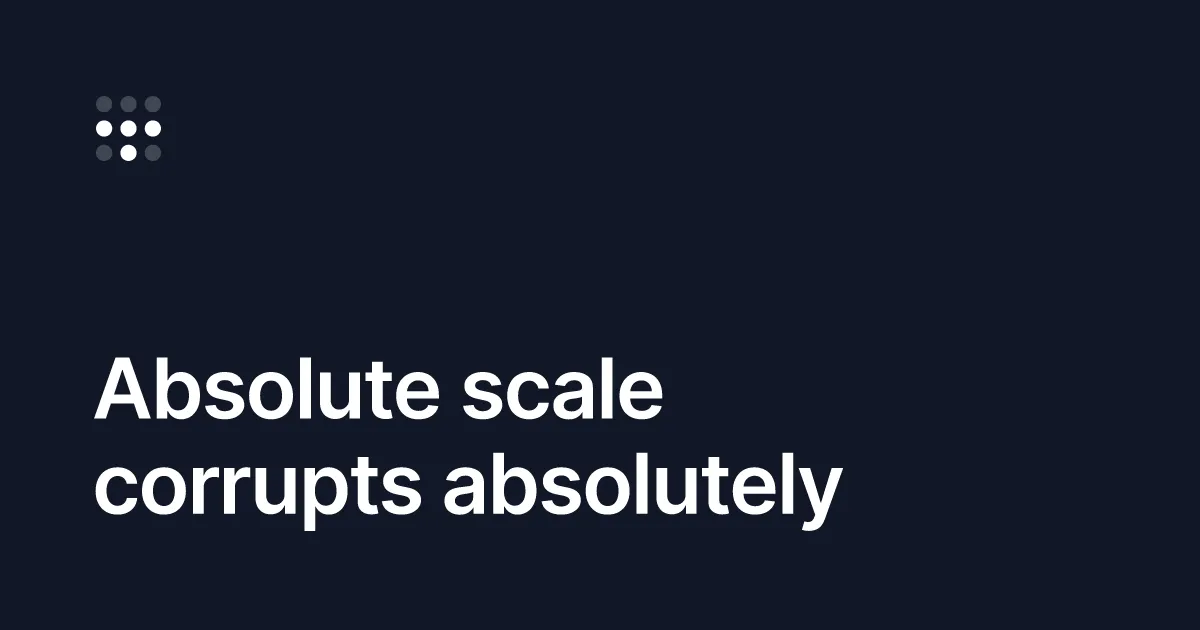 Absolute scale corrupts absolutely