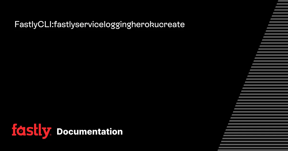 Fastly CLI: fastly service logging heroku create
