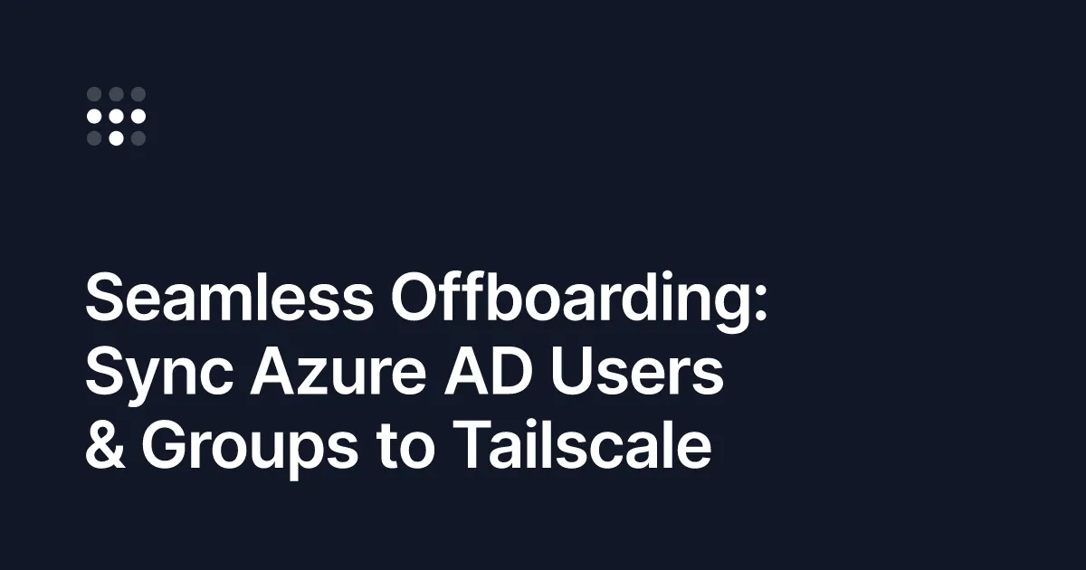 Seamless Offboarding: Sync Azure AD Users & Groups to Tailscale