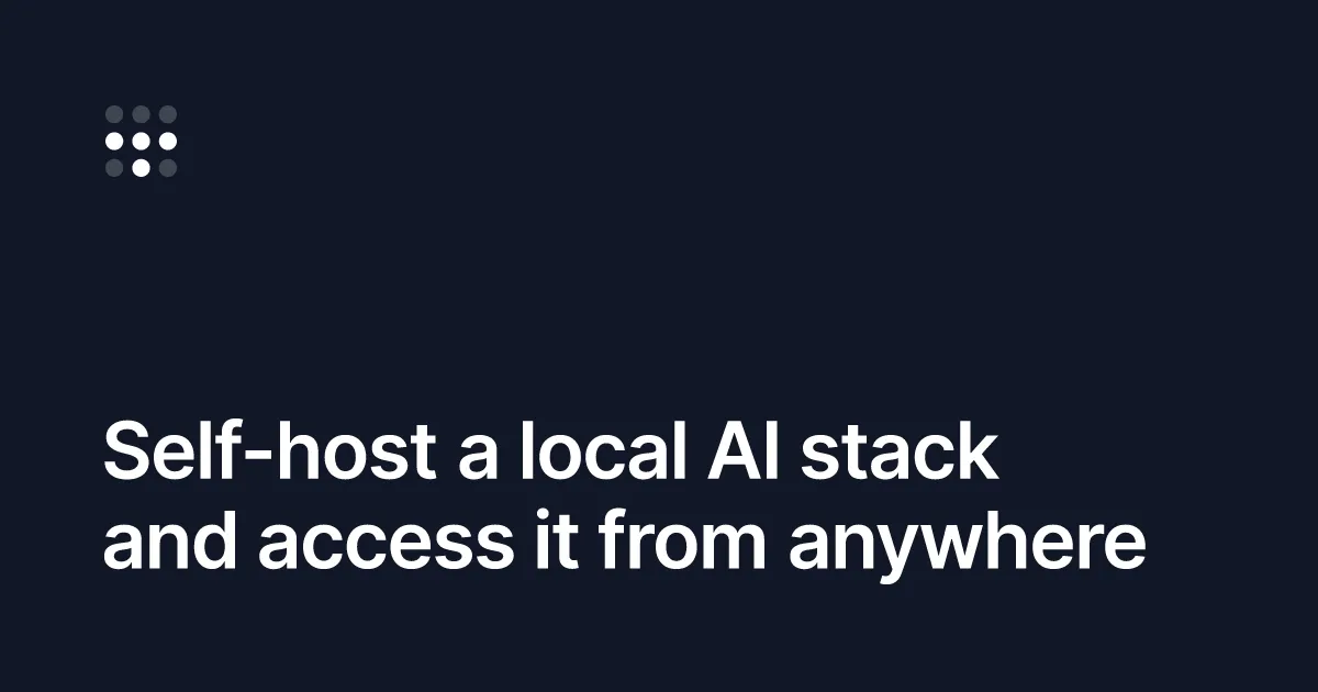 Self-host a local AI stack and access it from anywhere