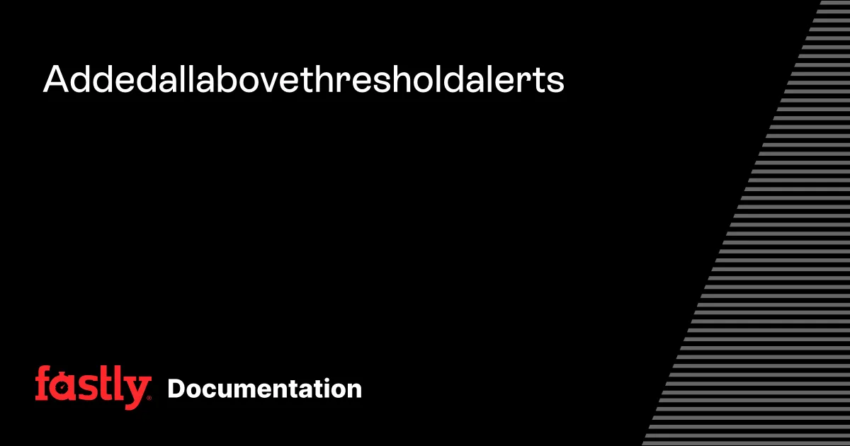 Added all above threshold alerts | Fastly Documentation