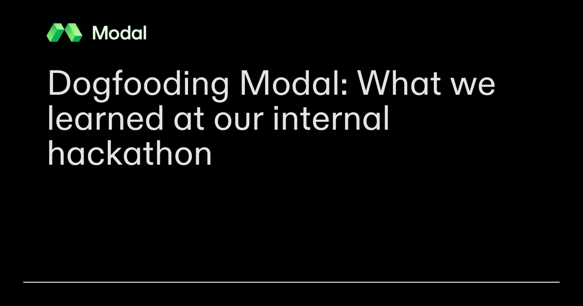 Dogfooding Modal: What we learned at our internal hackathon