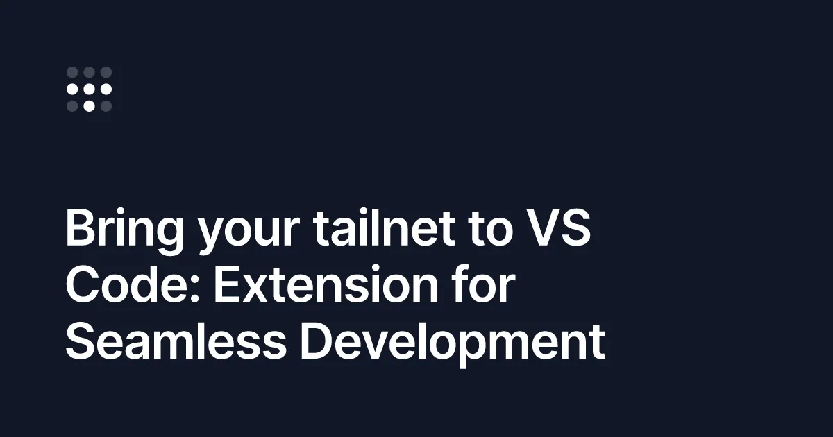 Bring your tailnet to VS Code: Extension for Seamless Development