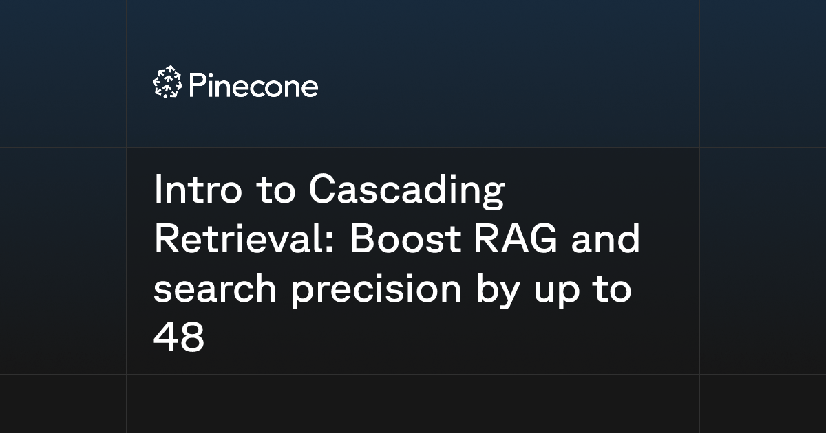 Intro to Cascading Retrieval: Boost RAG and search precision by up to